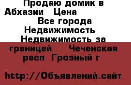 Продаю домик в Абхазии › Цена ­ 2 700 000 - Все города Недвижимость » Недвижимость за границей   . Чеченская респ.,Грозный г.